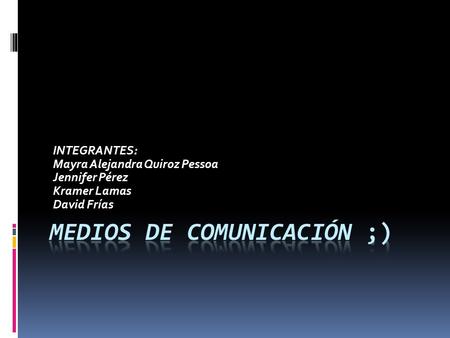 INTEGRANTES: Mayra Alejandra Quiroz Pessoa Jennifer Pérez Kramer Lamas David Frías.