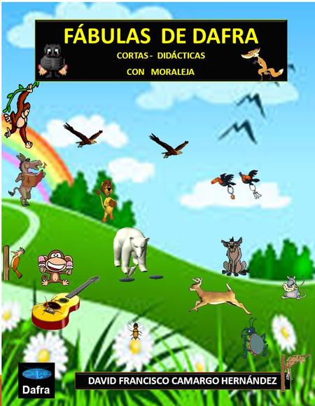 DAVID FRANCISCO CAMARGO HERNÁNDEZ Dafra FÁBULAS DE DAFRA CORTAS - DIDÁCTICAS CON MORALEJA.