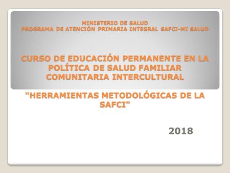 MINISTERIO DE SALUD PROGRAMA DE ATENCIÓN PRIMARIA INTEGRAL SAFCI-MI SALUD CURSO DE EDUCACIÓN PERMANENTE EN LA POLÍTICA DE SALUD FAMILIAR COMUNITARIA INTERCULTURAL.