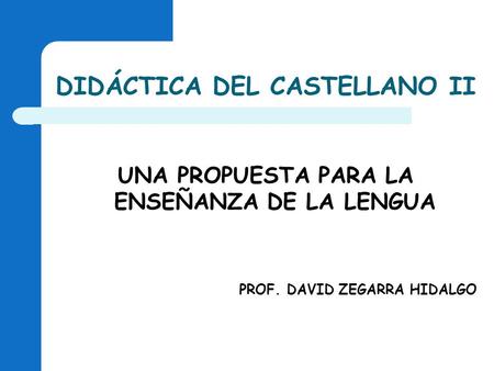 DIDÁCTICA DEL CASTELLANO II UNA PROPUESTA PARA LA ENSEÑANZA DE LA LENGUA PROF. DAVID ZEGARRA HIDALGO.