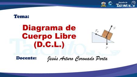 Diagrama de Cuerpo Libre (D.C.L.) Tema: Docente: Jesús Arturo Coronado Porta.