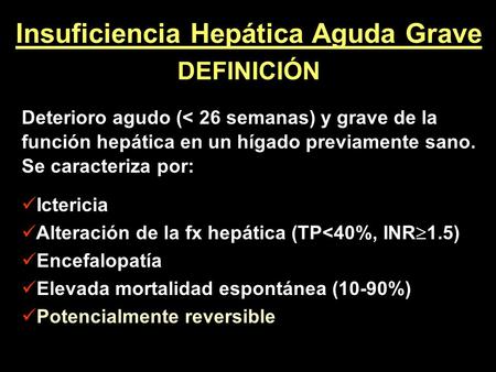 Insuficiencia Hepática Aguda Grave DEFINICIÓN Deterioro agudo (< 26 semanas) y grave de la función hepática en un hígado previamente sano. Se caracteriza.