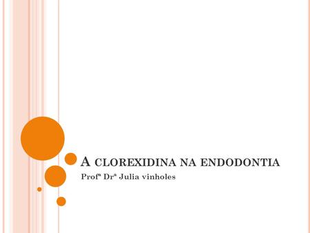 A CLOREXIDINA NA ENDODONTIA Profª Drª Julia vinholes.
