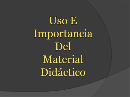 Uso E Importancia Del Material Didáctico Uso E Importancia Del Material Didáctico.