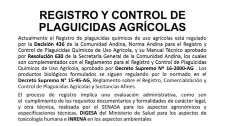 REGISTRO Y CONTROL DE PLAGUICIDAS AGRÍCOLAS Actualmente el Registro de plaguicidas químicos de uso agrícolas está regulado por la Decisión 436 de la Comunidad.