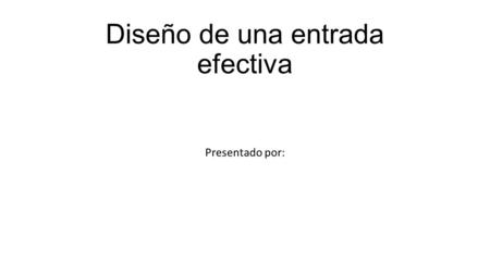 Diseño de una entrada efectiva Presentado por:.