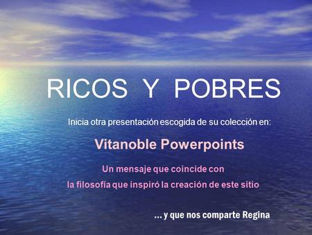 RICOS Y POBRES Inicia otra presentación escogida de su colección en: Vitanoble Powerpoints … y que nos comparte Regina Un mensaje que coincide con la.