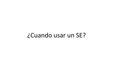 ¿Cuando usar un SE?. Altamente rentable El problema solo puede resolverse con conocimiento experto. Se tiene acceso a un experto Puede tener solución.