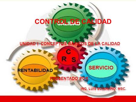 CONTROL DE CALIDAD UNIDAD I: CONCEPTOS BÁSICOS DE LA CALIDAD Presentado por:  Ing. Luis.