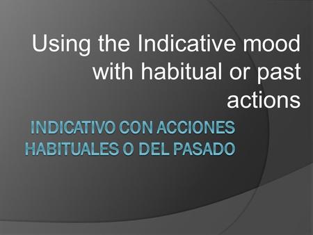 Using the Indicative mood with habitual or past actions.