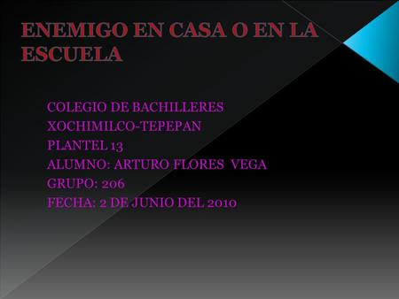 COLEGIO DE BACHILLERES XOCHIMILCO-TEPEPAN PLANTEL 13 ALUMNO: ARTURO FLORES VEGA GRUPO: 206 FECHA: 2 DE JUNIO DEL 2010.