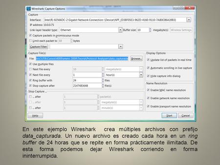 En este ejemplo Wireshark crea múltiples archivos con prefijo data_capturada. Un nuevo archivo es creado cada hora en un ring buffer de 24 horas que se.