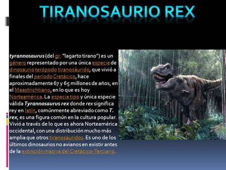 Tiranosaurio rex tyrannosaurus (del gr. lagarto tirano) es un género representado por una única especie de dinosaurio terópodo tiranosáurido, que vivió.