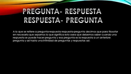 A lo que se refiere a pregunta-respuesta respuesta-pregunta decimos que para filosofar en necesario que sepamos lo que significa esto osea que debemos.