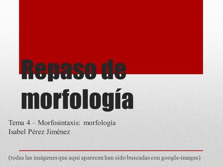 Repaso de morfología Tema 4 – Morfosintaxis: morfología