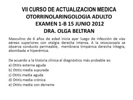 VII CURSO DE ACTUALIZACION MEDICA OTORRINOLARINGOLOGIA ADULTO EXAMEN 1-B 15 JUNIO 2012 DRA. OLGA BELTRAN Masculino de 6 años de edad inicia ayer luego.