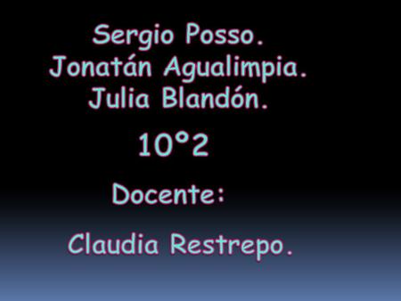 10º2 Sergio Posso. Jonatán Agualimpia. Julia Blandón. Docente:
