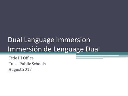 Dual Language Immersion Immersión de Lenguage Dual Title III Office Tulsa Public Schools August 2013.