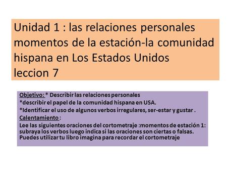 Unidad 1 : las relaciones personales momentos de la estación-la comunidad hispana en Los Estados Unidos leccion 7 Objetivo: * Describir las relaciones.