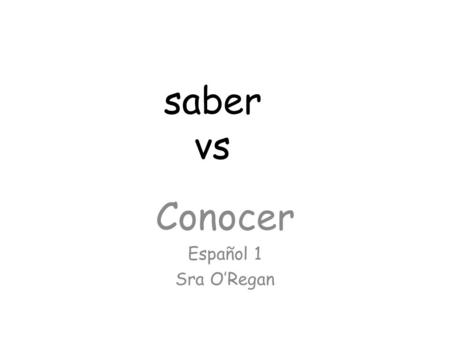 Conocer Español 1 Sra O’Regan saber vs. To know To know vs.