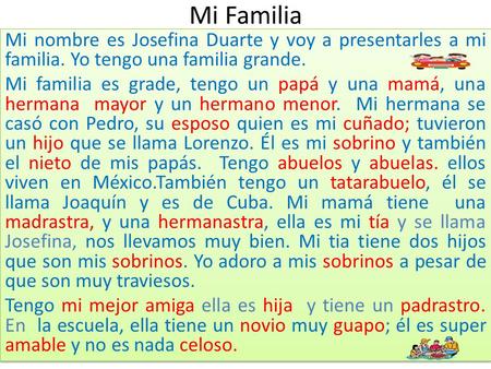 Mi Familia Mi nombre es Josefina Duarte y voy a presentarles a mi familia. Yo tengo una familia grande. Mi familia es grade, tengo un papá y una mamá,