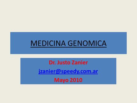 Dr. Justo Zanier jzanier@speedy.com.ar Mayo 2010 MEDICINA GENOMICA Dr. Justo Zanier jzanier@speedy.com.ar Mayo 2010.