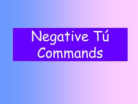 Negative Tú Commands. La Formación- Tú negativo Step 1 Yo form of the present Step 2 Drop –o Step 3 Add opposite endings AR verbs- ES ER/IR Verbs- AS.