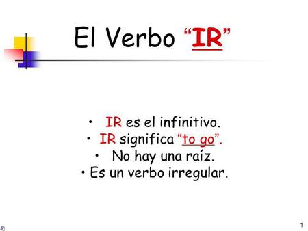 El Verbo “IR” • IR es el infinitivo. • IR significa “to go”.