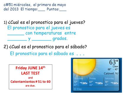 C#51 miércoles, el primero de mayo del 2013 El tiempo:___ Puntos:___ 1) ¿Cual es el pronostico para el jueves? El pronostico para el jueves es ______ con.