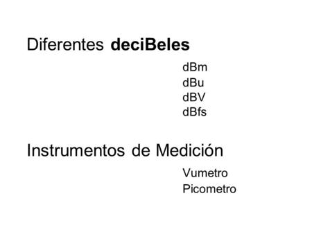 Diferentes deciBeles. dBm. dBu. dBV. dBfs Instrumentos de Medición