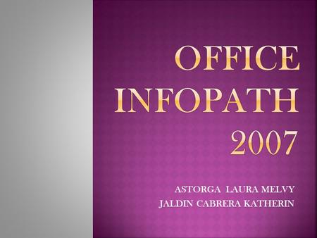 ASTORGA LAURA MELVY JALDIN CABRERA KATHERIN. InfoPath es una herramienta para desarrollar formularios dinámicos, que permitan la entrada de datos y que.