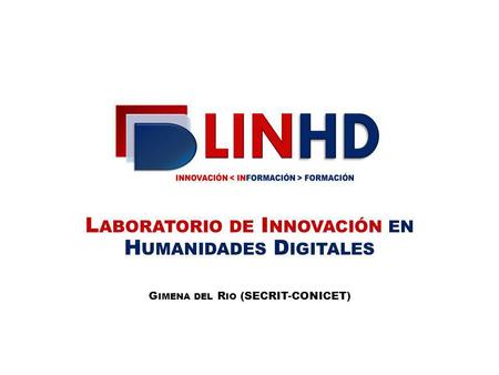 L ABORATORIO DE I NNOVACIÓN EN H UMANIDADES D IGITALES G IMENA DEL R IO (SECRIT-CONICET)