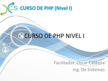 CURSO DE PHP (Nivel I)CURSO DE PHP (Nivel I) CURSO DE PHP NIVEL I Facilitador: Oscar Caldeira Ing. De Sistemas.