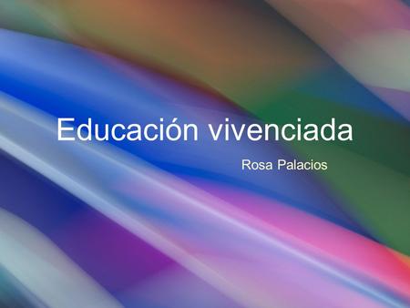 Educación vivenciada Rosa Palacios.