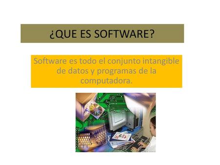 ¿QUE ES SOFTWARE? Software es todo el conjunto intangible de datos y programas de la computadora.