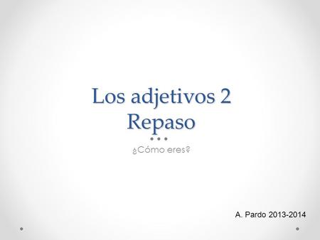 Los adjetivos 2 Repaso ¿Cómo eres? A. Pardo 2013-2014.