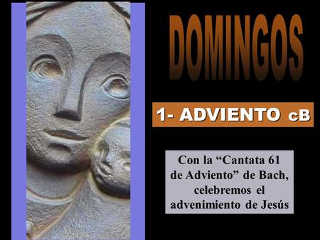 DOMINGOS 1- ADVIENTO cB Con la “Cantata 61 de Adviento” de Bach, celebremos el advenimiento de Jesús.