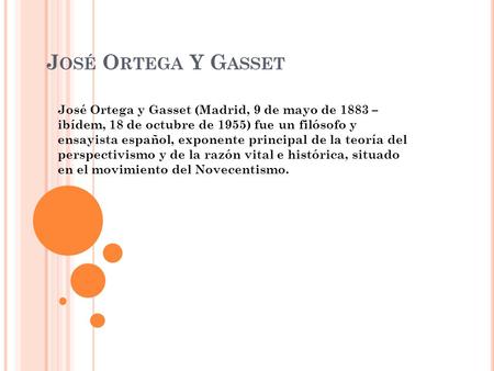José Ortega Y Gasset José Ortega y Gasset (Madrid, 9 de mayo de 1883 – ibídem, 18 de octubre de 1955) fue un filósofo y ensayista español, exponente.