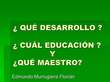 ¿ QUÉ DESARROLLO ? ¿ CUÁL EDUCACIÓN ? Y ¿QUÉ MAESTRO?