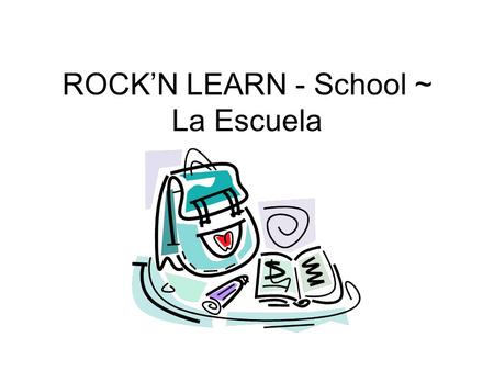 ROCK’N LEARN - School ~ La Escuela. It’s time for school. Es la hora para la escuela. The teacher- el maestro The teacher- la maestraThe student-el estudiante.