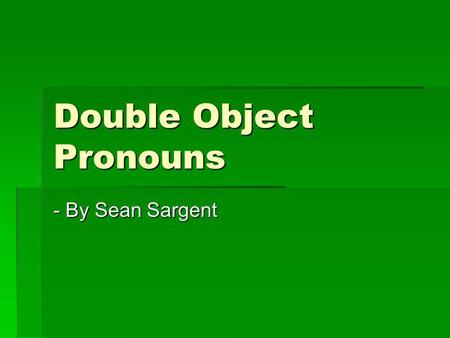 Double Object Pronouns - By Sean Sargent. Ruling on Double Object Pronouns When using double object pronouns, both object pronouns must come before the.