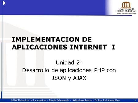1  2007 Universidad de Las Américas - Escuela de Ingeniería - Aplicaciones Internet - Dr. Juan José Aranda Aboy IMPLEMENTACION DE APLICACIONES INTERNET.
