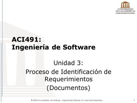 1  2008 Universidad de Las Américas - Ingeniería de Software : Dr. Juan José Aranda Aboy ACI491: Ingeniería de Software Unidad 3: Proceso de Identificación.