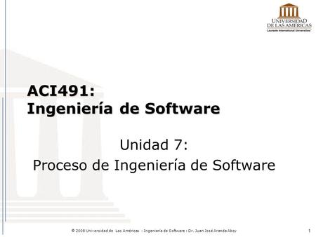 1  2008 Universidad de Las Américas - Ingeniería de Software : Dr. Juan José Aranda Aboy ACI491: Ingeniería de Software Unidad 7: Proceso de Ingeniería.