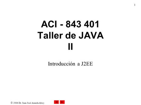  2006 Dr. Juan José Aranda Aboy. 1 ACI - 843 401 Taller de JAVA II Introducción a J2EE.