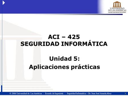 1  2006 Universidad de Las Américas - Escuela de Ingeniería - Seguridad Informática – Dr. Juan José Aranda Aboy ACI – 425 SEGURIDAD INFORMÁTICA Unidad.
