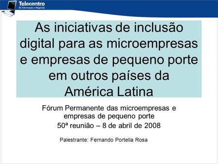 As iniciativas de inclusão digital para as microempresas e empresas de pequeno porte em outros países da América Latina Fórum Permanente das microempresas.