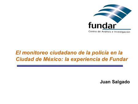 El monitoreo ciudadano de la policía en la Ciudad de México: la experiencia de Fundar Juan Salgado.