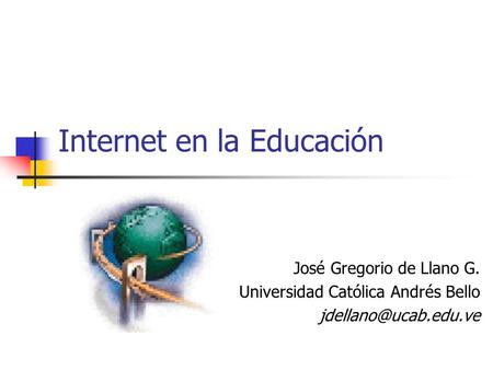 Internet en la Educación José Gregorio de Llano G. Universidad Católica Andrés Bello