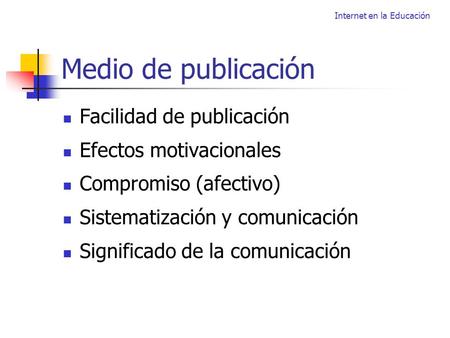 Internet en la Educación Medio de publicación Facilidad de publicación Efectos motivacionales Compromiso (afectivo) Sistematización y comunicación Significado.